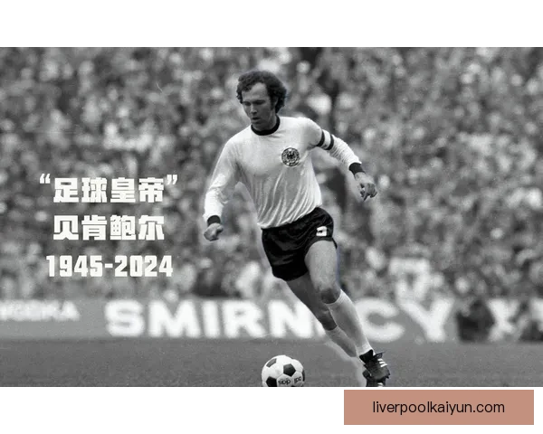 贝肯鲍尔在足球美学上的独到见解值得关注与学习